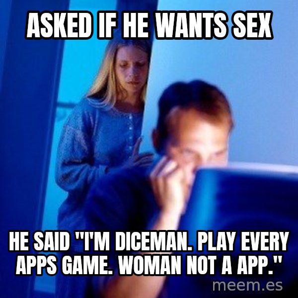 Internet Husband meme: ASKED if he wants sex / he said "I'm diceman. play every apps game. Woman not a app."