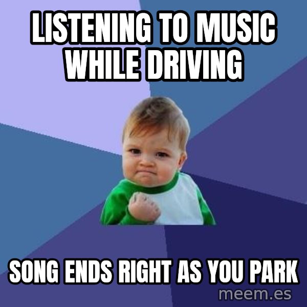Success Kid meme: Listening to music while driving / song ends right as you park