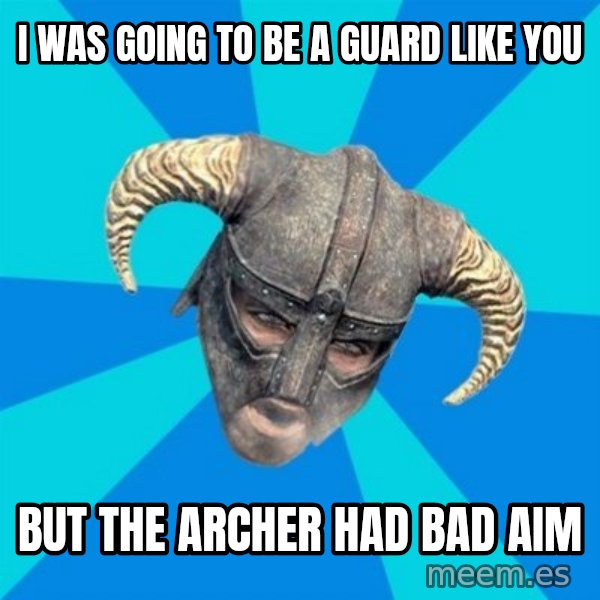 skyrim stan meme: i WAS GOING TO BE A GUARD LIKE YOU / BUT THE  ARCHER HAD BAD AIM