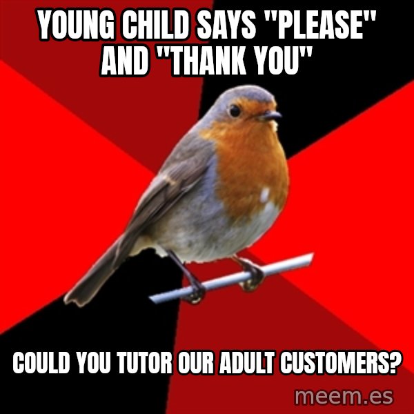 Retail Robin meme: young child says "please" and "thank you" / could you tutor our adult customers?