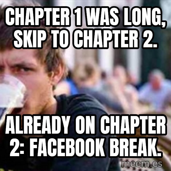 The Lazy College Senior meme: chapter 1 was long, skip to chapter 2. / already on chapter 2: facebook break.