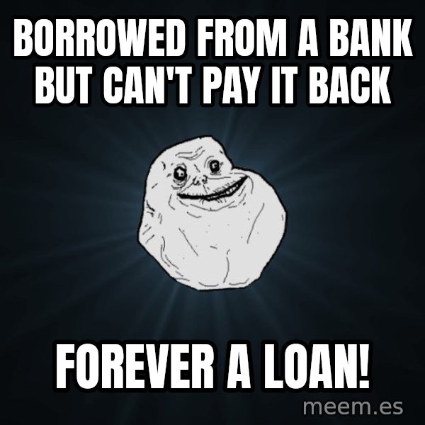 Forever Alone meme: Borrowed from a bank but Can't pay it back / Forever a loan!