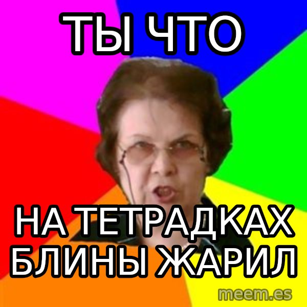 teacher meme: Ты что / на тетрадках блины жарил