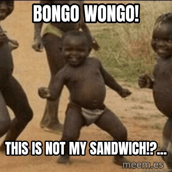 Third World Success meme: Bongo Wongo! / This is not my sandwich!?...
