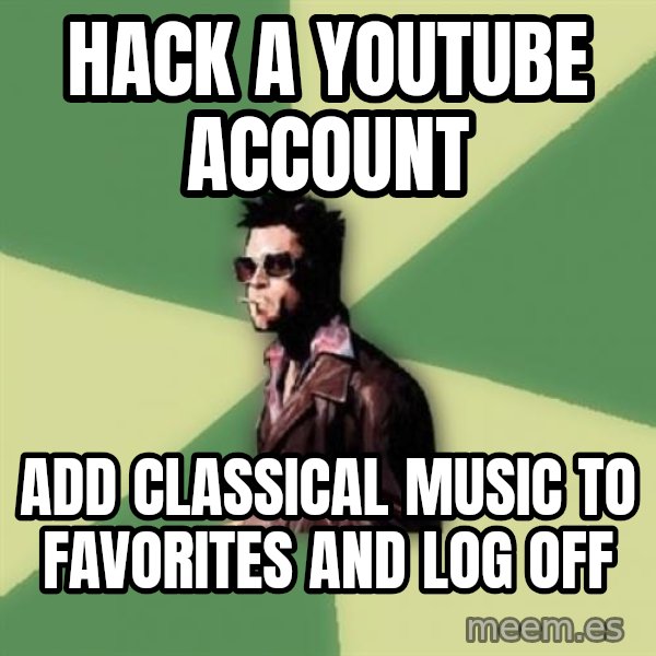 Tyler Durden meme: hack a youtube account / add classical music to favorites and log off