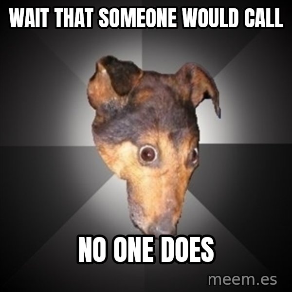 Depression Dog meme: WAIT THAT SOMEONE WOULD CALL / No one does