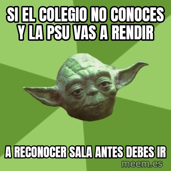 Advice Yoda Gives meme: sI EL COLEGIO NO CONOCES Y LA PSU VAS A RENDIR / A RECONOCER SALA ANTES DEBES IR