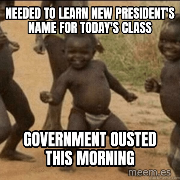 Third World Success meme: needed to learn new president's name for today's class / government ousted this morning