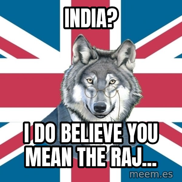 Sir Courage Wolf Esquire meme: IndIA? / I do Believe You MEAN THE RAJ...