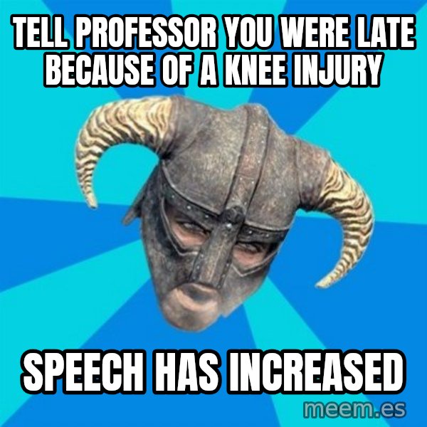skyrim stan meme: TELL PROFESSOR YOU WERE LATE BECAUSE OF A KNEE INJURY / speech has increased