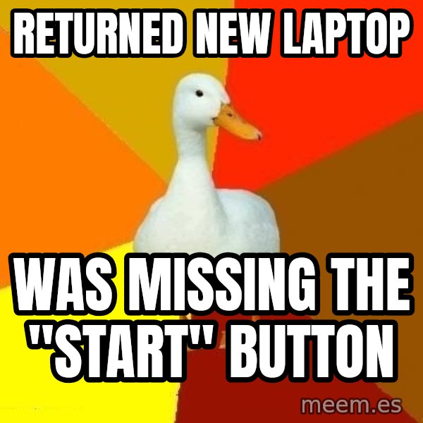 Technologically Impaired Duck meme: returned new laptop / was missing the "Start" button