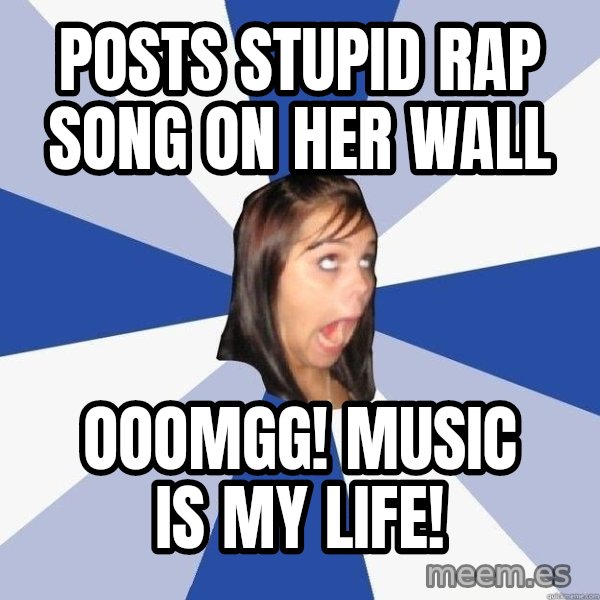 Annoying Facebook Girl meme: Posts STUPID Rap Song on her wall / OOOMGG! Music is my life!