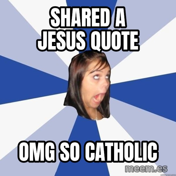 Annoying Facebook Girl meme: Shared a jesus quote / omg so catholic