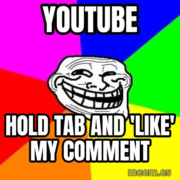 Trollface meme: Youtube / hold tab and 'like' my comment