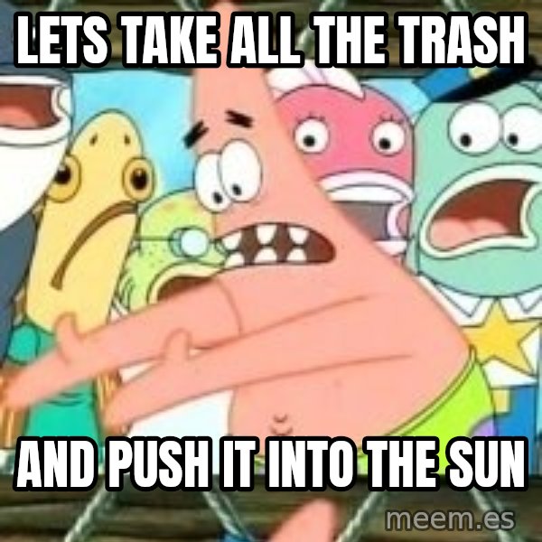 patrick star meme: Lets take all the trash / and push it into the sun