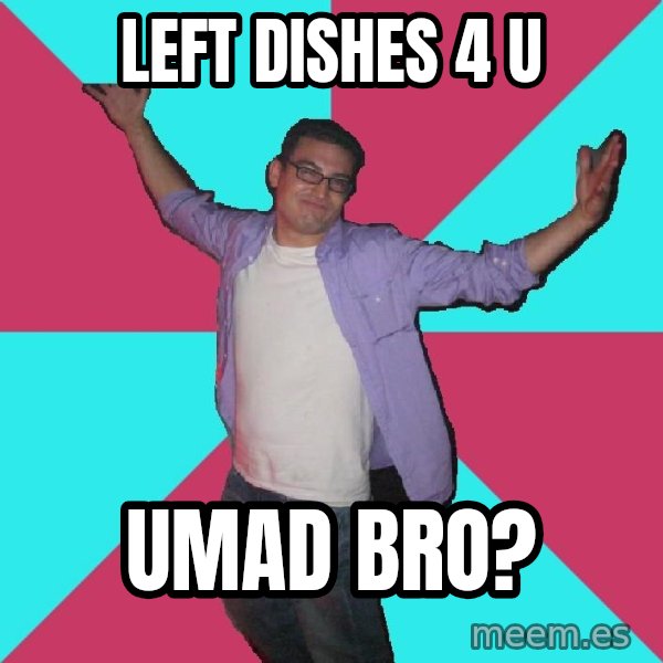 Douchebag Roommate meme: left dishes 4 u / umad bro?
