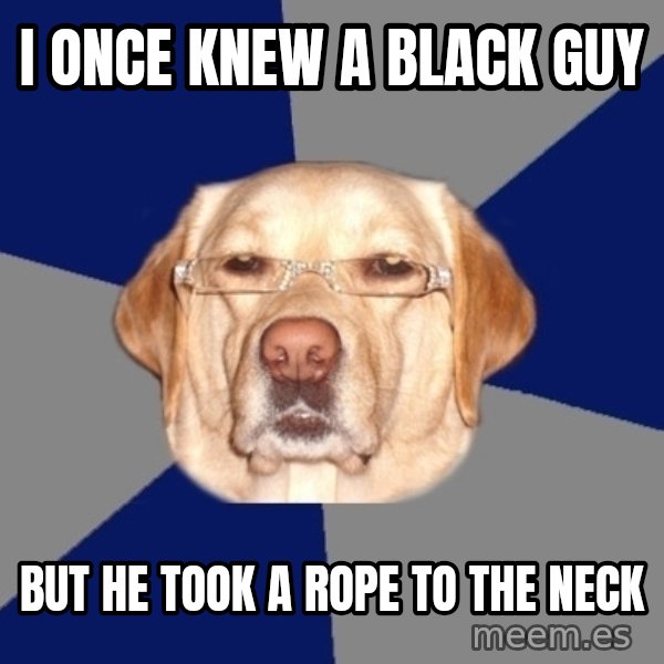 Racist Dog meme: i once knew a black guy / but he took a rope to the neck