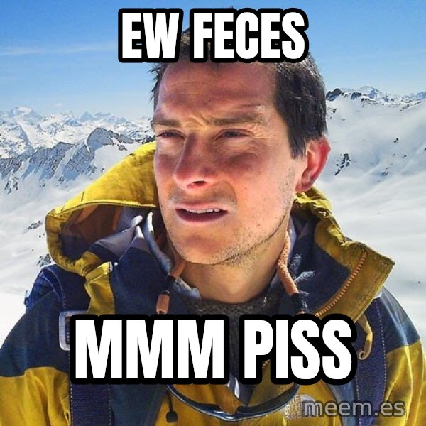 Bear Grylls Loneliness meme: ew feces / mmm piss