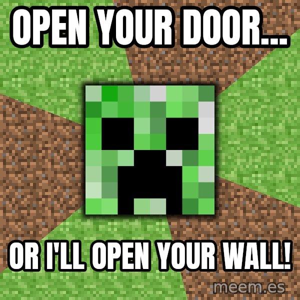 Minecraft Creeper meme: OPEN YOUR DOOR... / OR I'LL OPEN YOUR WALL!