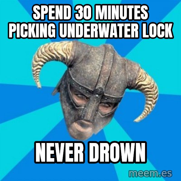 skyrim stan meme: Spend 30 minutes picking underwater lock / Never drown