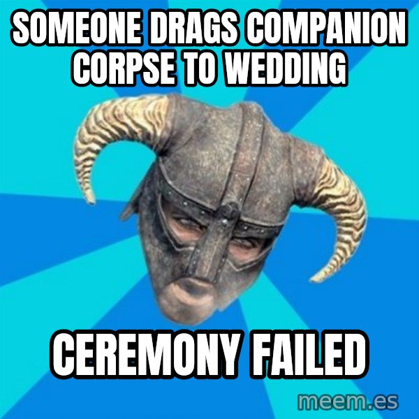 skyrim stan meme: someone drags companion corpse to wedding / ceremony failed