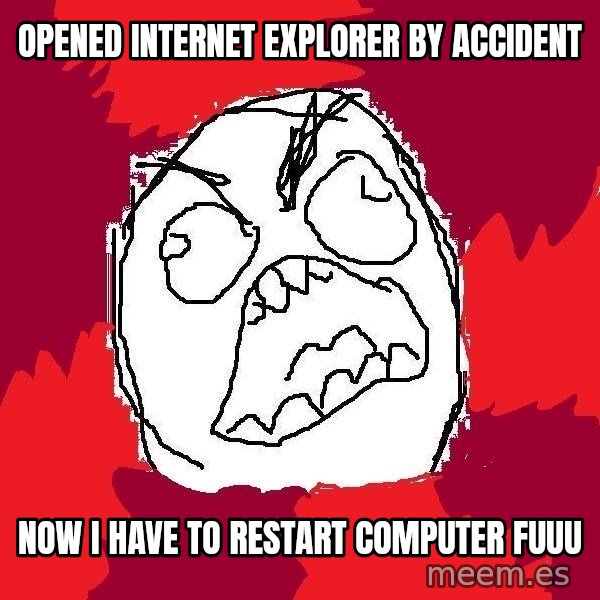 Rage FU meme: opened internet explorer by accident / now i have to restart computer fuuu