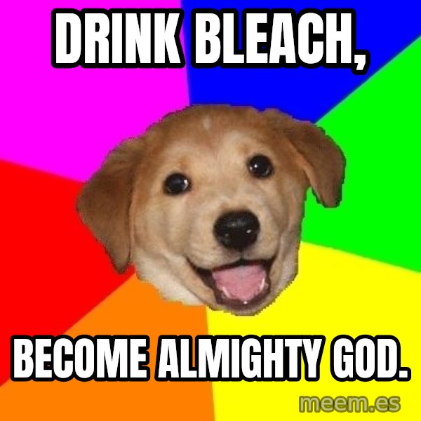 Advice Dog meme: Drink bleach, / become almighty god.
