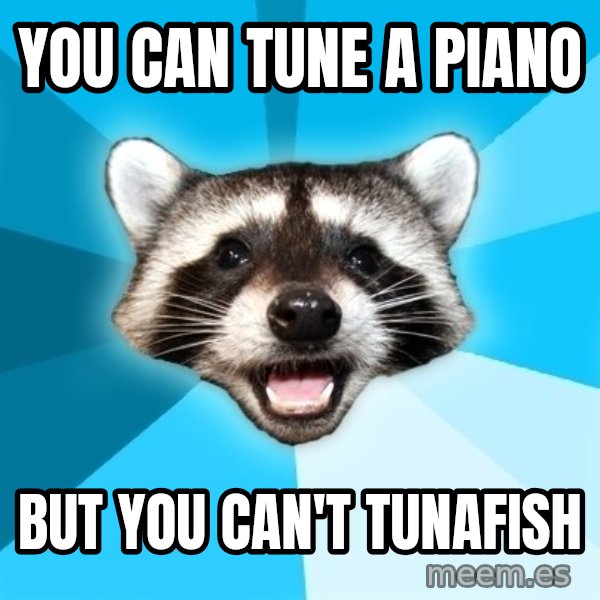 Lame Pun Coon meme: you can tune a piano / but you can't tunafish