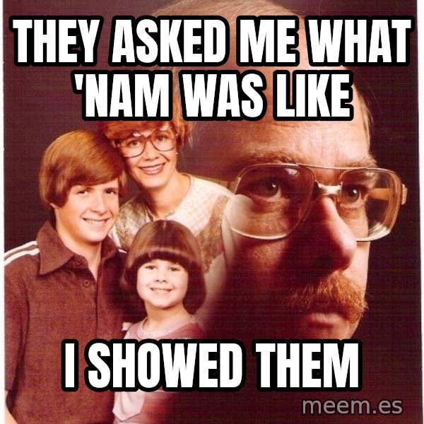 Vengeance Dad meme: they asked me what 'nam was like / i showed them