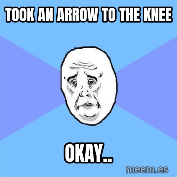 Okay Guy meme: TOOK AN ARROW TO THE KNEE / OKAY..