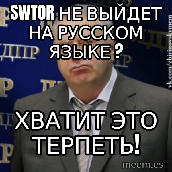 Vladimir Zhirinovsky meme: swtor не выйдет на русском языке ? / Хватит это терпеть!