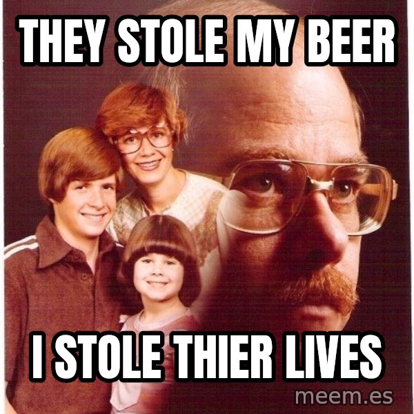 Vengeance Dad meme: They stole my beer / I stole thier lives