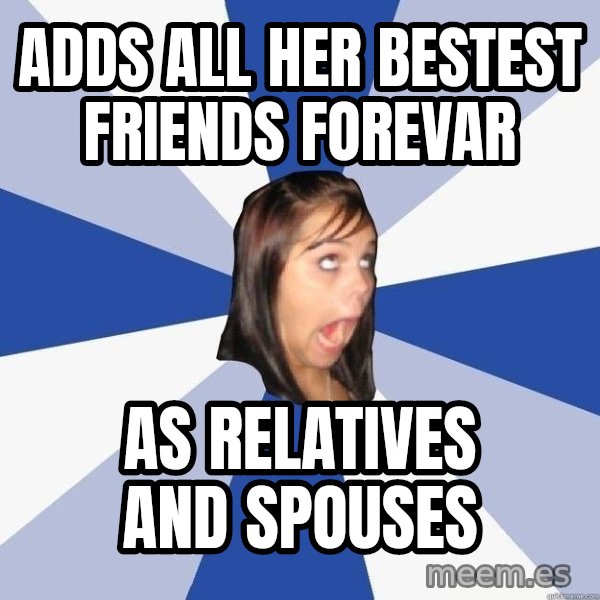Annoying Facebook Girl meme: ADDs all her bestest friends forevar / as relatives and spouses