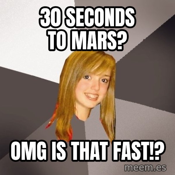Musically Oblivious 8th Grader meme: 30 seconds to mars? / omg is that fast!?