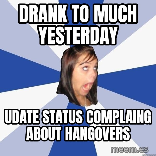Annoying Facebook Girl meme: Drank to much yesterday / udate status complaing about hangovers