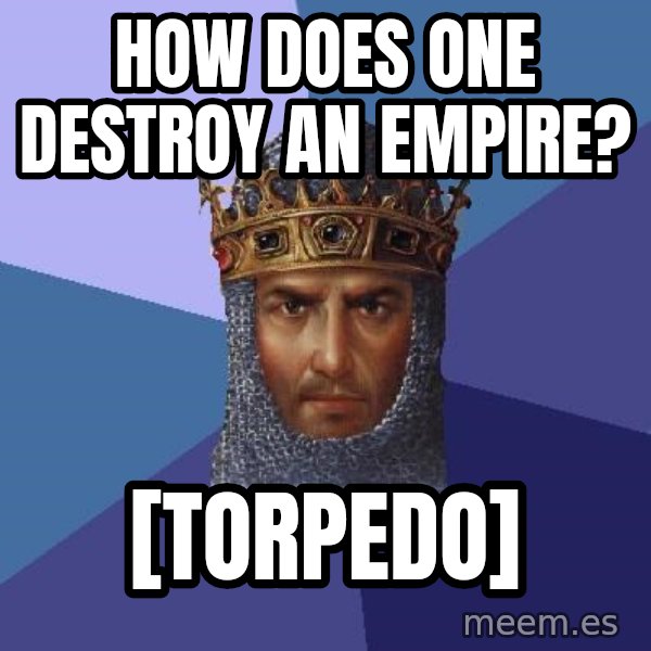 Age Of Empires meme: how does one destroy an Empire? / [Torpedo]