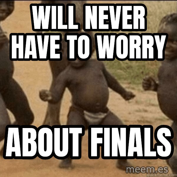 Third World Success meme: Will never have to worry / about finals
