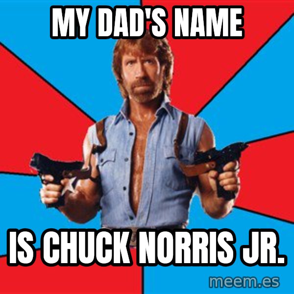 Chuck Norris  meme: my dad's name / is chuck norris jr.