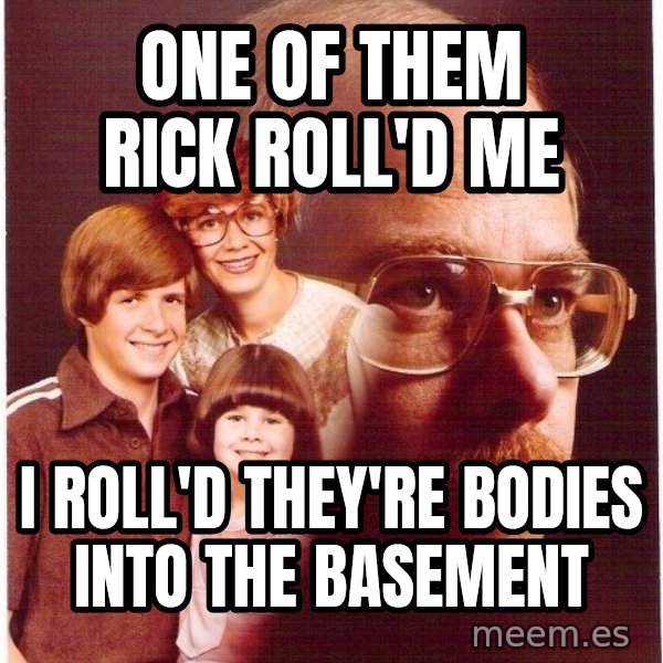 Vengeance Dad meme: one of them rick roll'd me / i roll'd they're bodies into the basement