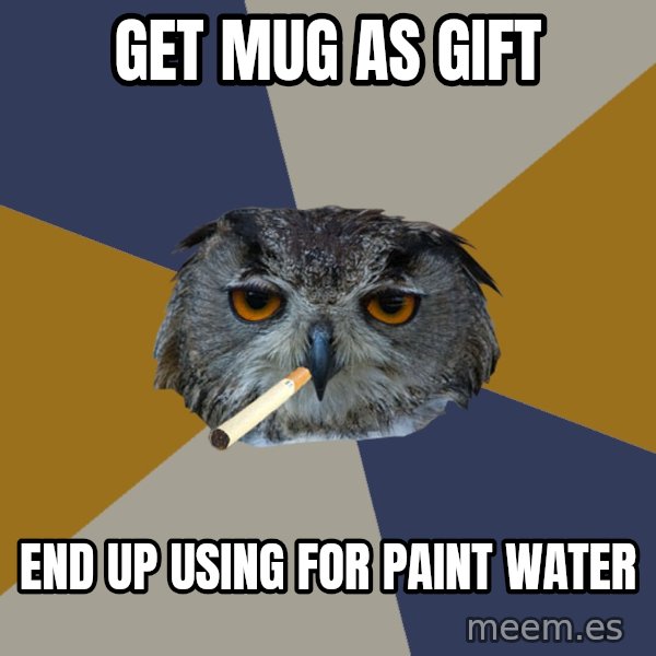 Art Student Owl meme: GET MUG AS GIFT / END UP USING FOR PAINT WATER