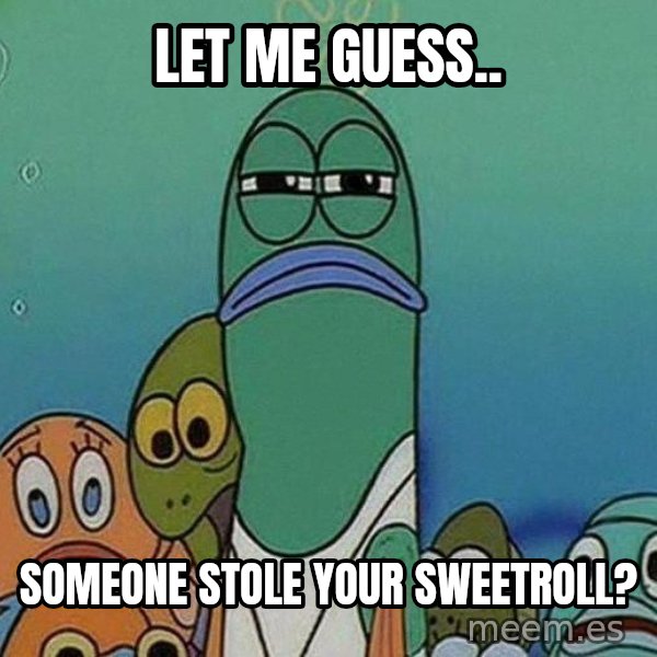 Serious Fish Spongebob meme: let me guess.. / someone stole your sweetroll?