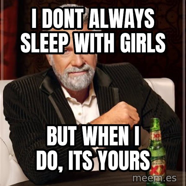 The Most Interesting Man In The World meme: i dont always sleep with girls / but when i do, its yours