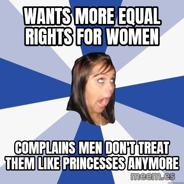 Annoying Facebook Girl meme: WANTS more equal rights for women / Complains men don't treat them like princesses anymore