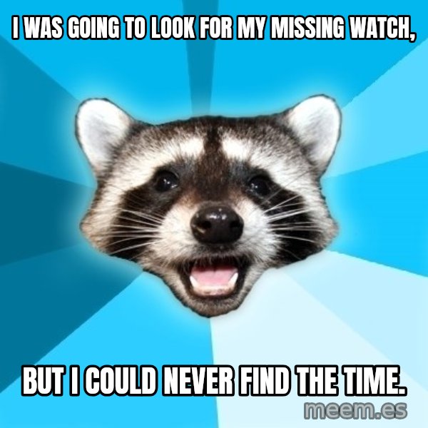 Lame Pun Coon meme: I was going to look for my missing watch, / BUT I COULD NEVER FIND THE TIME.