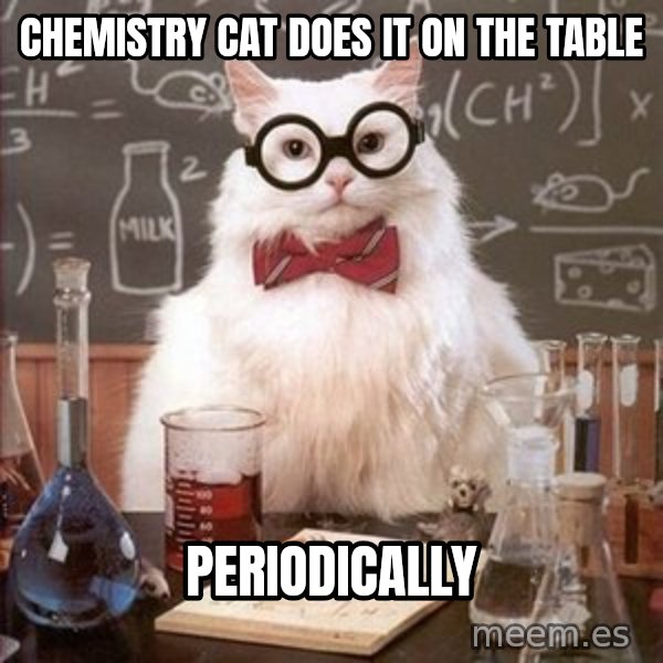 Chemistry Cat meme: Chemistry cat does it on the table / periodically