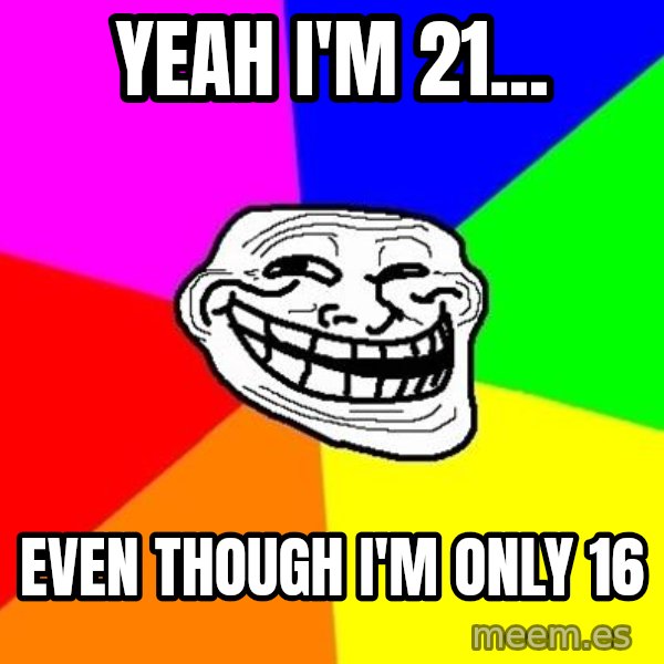 Trollface meme: yeah i'm 21... / even though i'm only 16