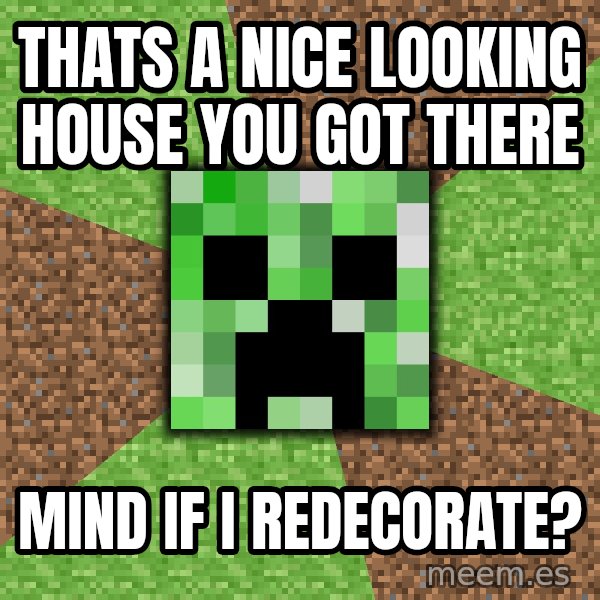 Minecraft Creeper meme: Thats a nice looking house you got there / mind if i redecorate?