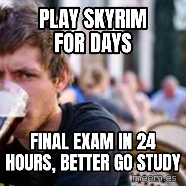 The Lazy College Senior meme: PLay skyrim for days / FINAL EXAM IN 24 HOURS, BETTER GO STUDY