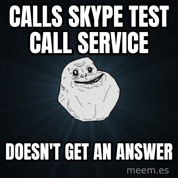 Forever Alone meme: cALLS SKYPE TEST CALL SERVICE / DOESN'T GET AN ANSWER