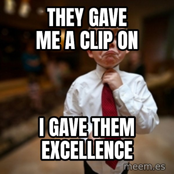 Alright Then Business Kid meme: They gave me a Clip on / I gave them Excellence